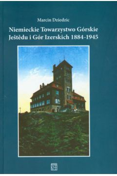 Niemieckie Towarzystwo G�rskie Jestedu i G�r Izerskich 1884-1945 - Dziedzic Marcin - Marcin Dziedzic