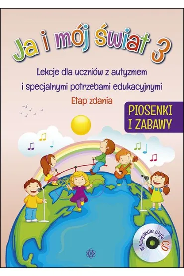 Ja i m�j �wiat 3. Lekcje dla uczni�w z autyzmem i specjalnymi potrzebami edukacyjnymi. Piosenki i zabawy