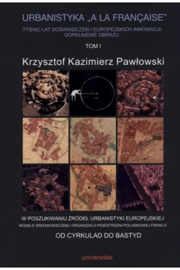 Od cyrkulad do bastyd. Urbanistyka A la francaise. Tom 1 - Krzysztof Kazimierz Paw�owski