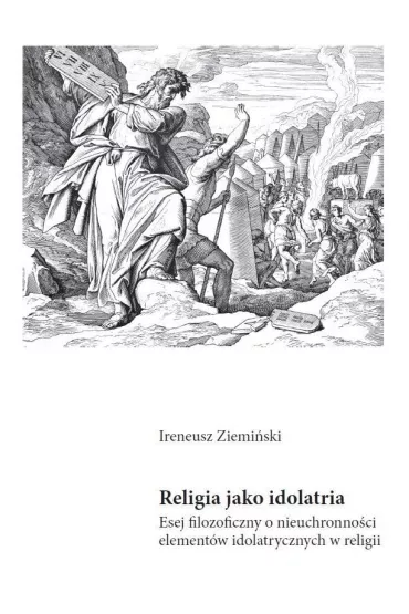 Religia jako idolatria. Esej filozoficzny o nieuchronno�ci element�w idolatrycznych w religii - Ireneusz Ziemi�ski