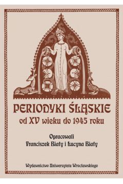 Periodyki �l�skie od XV wieku do 1945 roku. - Bia�y Franciszek, Bia�y Lucyna - Franciszek Bia�y, Lucyna Bia�y