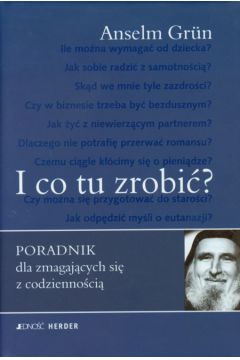I co tu zrobi� Poradnik dla zmagaj�cych si� z codzienno�ci� - Grun Anselm - Anselm Grun