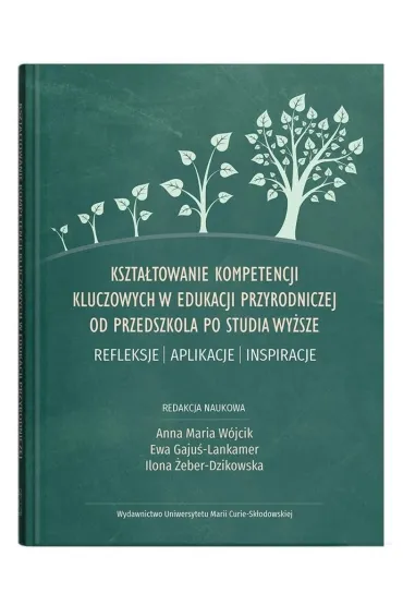 Kszta�towanie kompetencji kluczowych w edukacji przyrodniczej od przedszkola po studia wy�sze. Refleksje &ndash; aplikacje &ndash; inspiracje