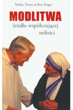 Modlitwa �r�d�o wsp�czuj�cej mi�o�ci - Matka Teresa, Brat Roger - Roger Brat