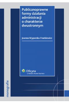 Publicznoprawne formy dzia�ania administracji o charakterze dwustronnym - Wyporska-Frankiewicz Joanna - Joanna Wyporska-Frankiewicz
