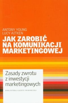 Jak zarobi� na komunikacji marketingowej - Antony Young, Lucy Aitken - Antony Young, Lucy Aitken
