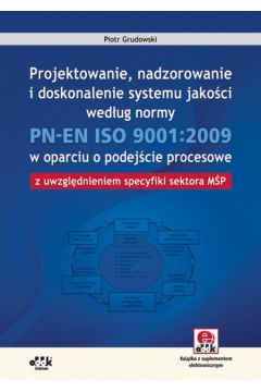 Projektowanie nadzorowanie i doskonalenie systemu jako�ci wed�ug normy PN-EN ISO 9001:2009 w oparciu o podej�cie procesowe - Grudowski Piotr - Piotr Grudowski