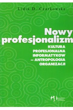 Nowy profesjonalizm Kultura profesjonalna informatyk�w antropologia organizacji - Czarkowska Lidia D. - Lidia D. Czarkowska