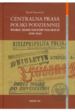 Centralna prasa Polski Podziemnej wobec komunist�w polskich 1939-1945 - Sacewicz Karol - Karol Sacewicz