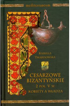 Cesarzowe bizantyjskie 2 po� V w. Kobiety a w�adza - Kamila Twardowska