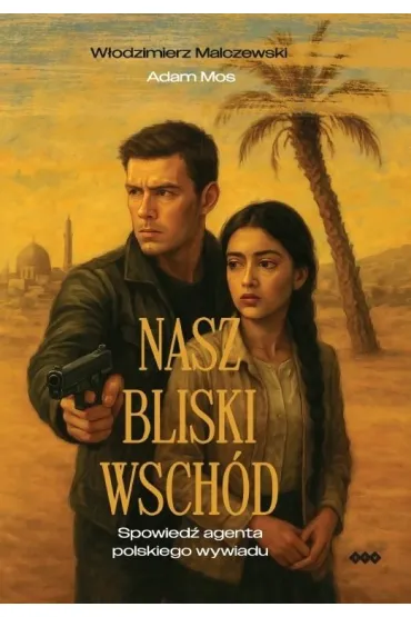 Nasz Bliski Wsch�d. Spowied� agenta polskiego wywiadu - W�odzimierz Malczewski, Adam  Mos