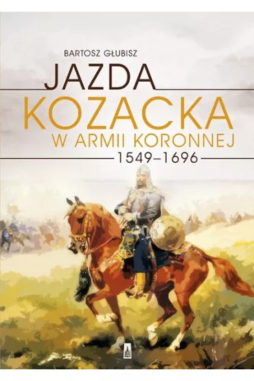 Jazda kozacka w armii koronnej 1549-1696 - Bartosz G�ubisz