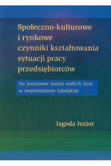 Spo�eczno kulturowe i rynkowe czynniki kszta�towania sytuacji pracy przedsi�biorc�w - Jagoda Jezior