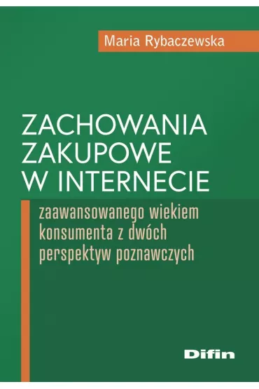 Zachowania zakupowe w internecie zaawansowanego wiekiem konsumenta z dw�ch perspektyw poznawczych - Maria Rybaczewska