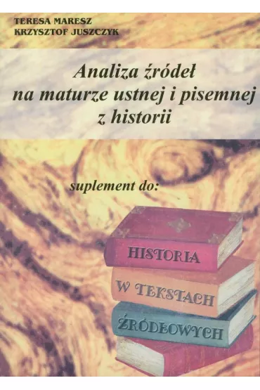 Analiza �r�de� na maturze ustnej i pisemnej z historii - Krzysztof Juszczyk, Teresa Maresz