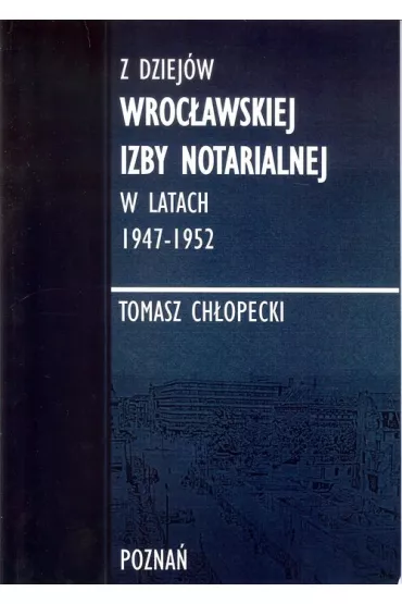 Z dziej�w Wroc�awskiej Izby Notarialnej w latach 1947-1952 - Tomasz Ch�opecki