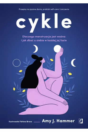 Cykle. Dlaczego menstruacja jest wa�na i jak dba� o siebie w ka�dej jej fazie - Amy J. Hammer