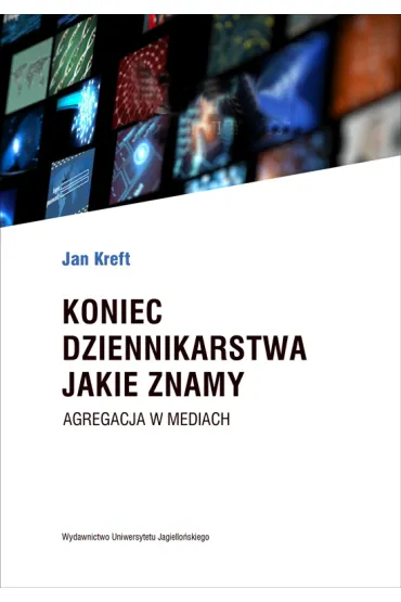 Koniec dziennikarstwa, jakie znamy. Agregacja a zarz�dzanie mediami - Jan Kreft