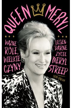 Queen Meryl. Wane role, wielkie czyny i legendarne ycie Meryl Streep