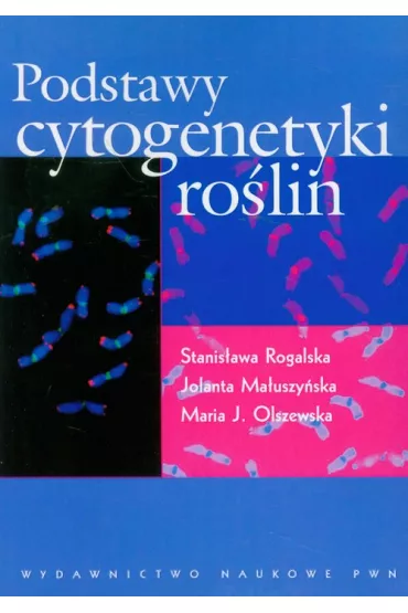 Podstawy cytogenetyki ro�lin - Jolanta Ma�uszy�ska, Jolanta Maria Olszewska, Stanis�awa Rogalska, Maria J Olszewska