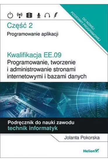 Kwalifikacja EE.09. Programowanie, tworzenie i administrowanie stronami internetowymi i bazami danych. Cz�� 2. Programowanie aplikacji. Podr�cznik do nauki zawodu technik informatyk - Jolanta Pokorska