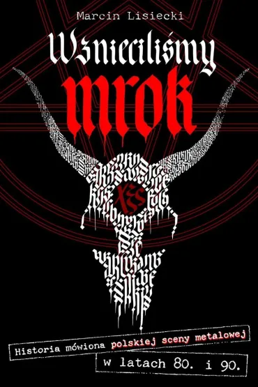 Wzniecili�my mrok. Historia m�wiona polskiej sceny metalowej w latach 80. i 90. - Marcin Lisiecki