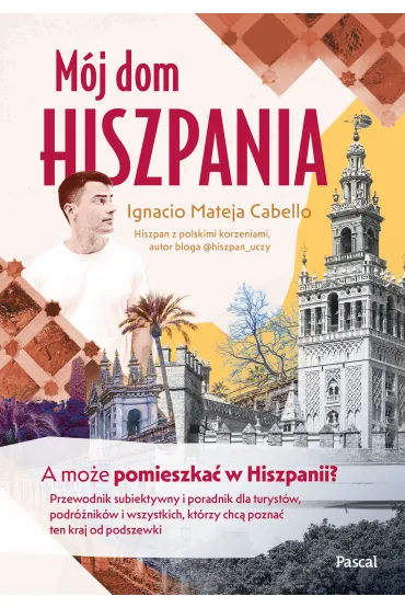 M�j dom, Hiszpania. A mo�e pomieszka� w Hiszpanii? Przewodnik subiektywny i poradnik dla turyst�w, podr�nik�w i wszystkich, kt�rzy chc� pozna� ten kraj od podszewki - Ignacio Mateja Cabello