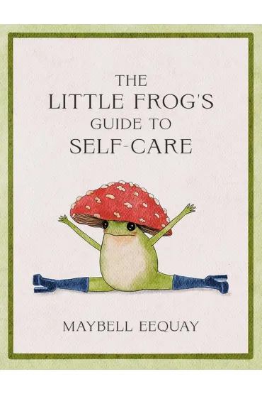 The Little Frog's Guide to Self-Care. Affirmations, Self-Love and Life Lessons According to the Inte - Maybell Eequay