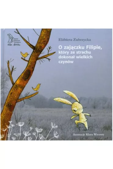 O zaj�czku Filipie, kt�ry ze strachu dokona� wielkich czyn�w - El�bieta Zubrzycka