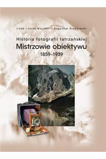 Historia fotografii tatrza�skiej 1859-1939 - Bogus�aw Szybkowski, Jarek Majcher, Irena Majcher