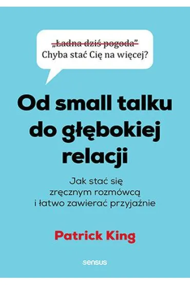 Od small talku do g��bokiej relacji. Jak sta� si� zr�cznym rozm�wc� i �atwo zawiera� przyja�nie - Patrick King