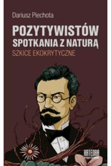 Pozytywistw spotkania z natur. Szkice ekokrytyczne - Dariusz  Piechota