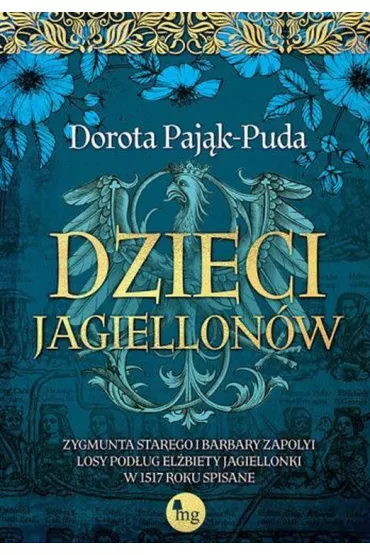Dzieci Jagiellon�w. Zygmunta Starego i Barbary Zapolyi losy pod�ug El�biety Jagiellonki w 1517 roku spisane - Dorota Paj�k-Puda