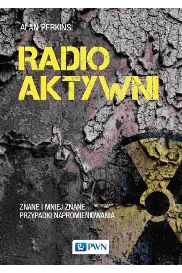 Radioaktywni. Znane i mniej znane przypadki napromieniowania - Alan Perkins