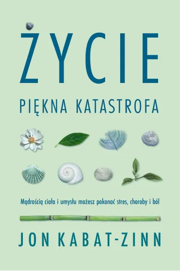 �ycie. Pi�kna katastrofa. M�dro�ci� cia�a i umys�u mo�esz pokona� stres, choroby i b�l - Jon Kabat Zinn