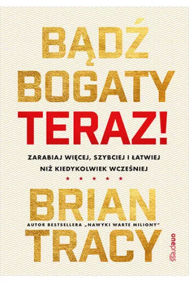 Bd bogaty. Teraz! Zarabiaj wicej, szybciej... - Brian Tracy