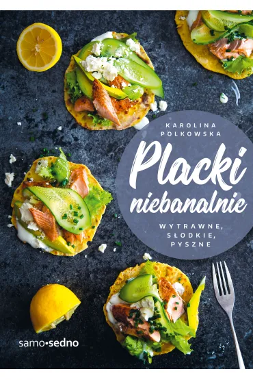 Placki niebanalnie. Wytrawne, s�odkie, pyszne - Karolina Polkowska