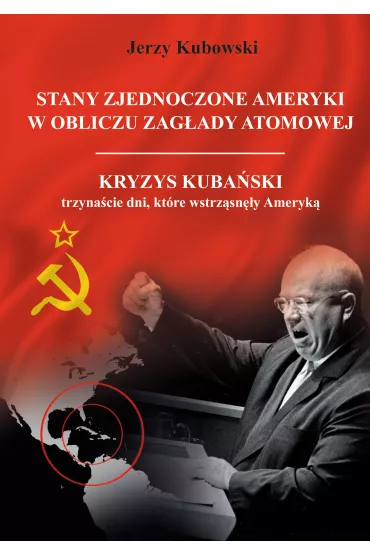 Stany Zjednoczone Ameryki w obliczu zag�ady atomowej. Kryzys Kuba�ski &ndash; trzyna�cie dni, kt�re wstrz�sn�y Ameryk� - Jerzy Kubowski