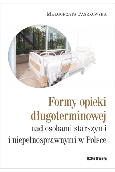 Formy opieki d�ugoterminowej nad osobami starszymi i niepe�nosprawnymi w Polsce - Ma�gorzata Paszkowska