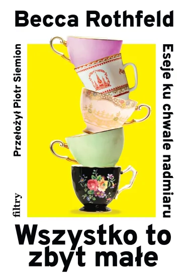 Wszystko to zbyt ma�e. Eseje ku chwale nadmiaru - Becca  Rothfeld