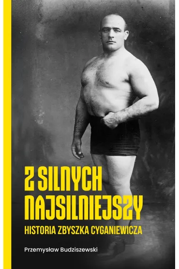 Z silnych najsilniejszy. Historia Zbyszka Cyganiewicza - Przemys�aw  Budziszewski