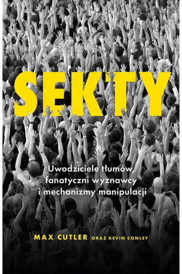 Sekty. Uwodziciele t�um�w, fanatyczni wyznawcy i mechanizmy manipulacji - Kevin Conley, Max  Cutler