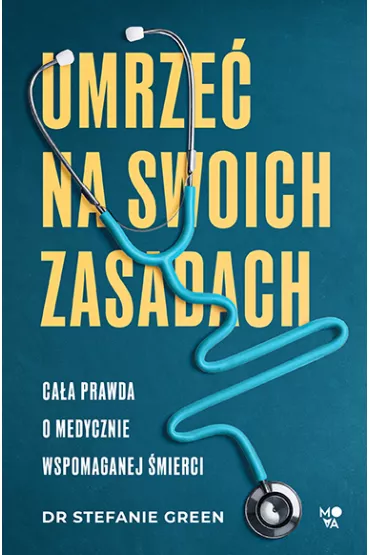 Umrze na swoich zasadach. Caa prawda o medycznie wspomaganej mierci - dr Stefanie Green