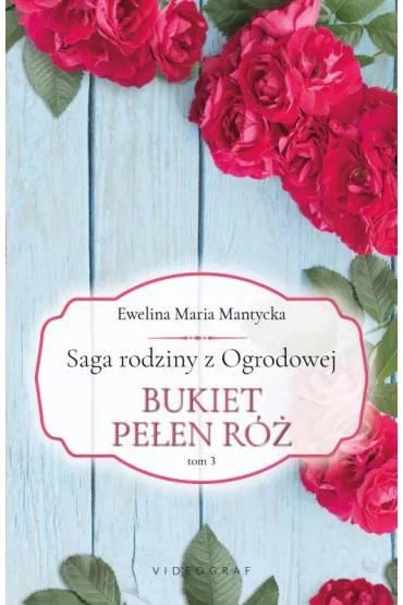 Bukiet pe�en r�. Saga rodziny z Ogrodowej. Tom 3 - Ewelina Maria  Mantycka