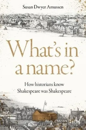 What's in a Name? How Historians Know Shakespeare Was Shakespeare - Susan Amussen Dwyer