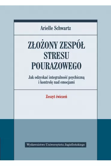 Z�o�ony zesp� stresu pourazowego. Jak odzyska� integralno�� psychiczn� i kontrol� nad emocjami. Zeszyt �wicze� - Arielle Schwartz