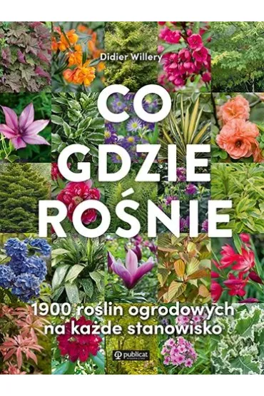Co gdzie ro�nie. 1900 ro�lin ogrodowych na ka�de stanowisko - Didier Willery