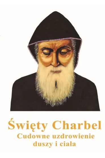 �wi�ty Charbel. Cudowne uzdrowienie duszy i cia�a