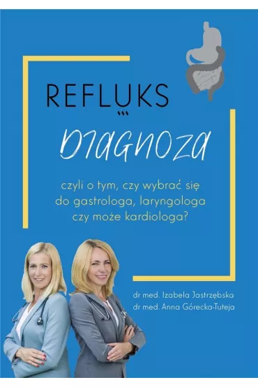 Refluks. Diagnoza, czyli o tym, czy wybra� si� do gastrologa, laryngologa czy kardiologa? - Izabela  Jastrz�bska, Anna  G�recka-Tuteja