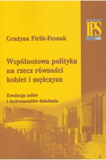 Wsp�lnotowa polityka na rzecz r�wno�ci kobiet i m�czyzn. Ewolucja cel�w i instrument�w dzia�ania - Gra�yna Firlit-Fesnak